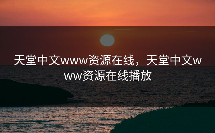 天堂中文www资源在线，天堂中文www资源在线播放